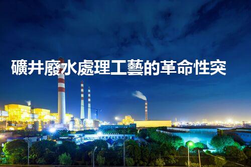 礦井廢水處理工藝的革命性突破！你明白嗎？